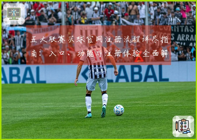 五大联赛买球官网注册流程详尽指南：入口、功能与注册体验全面解析
