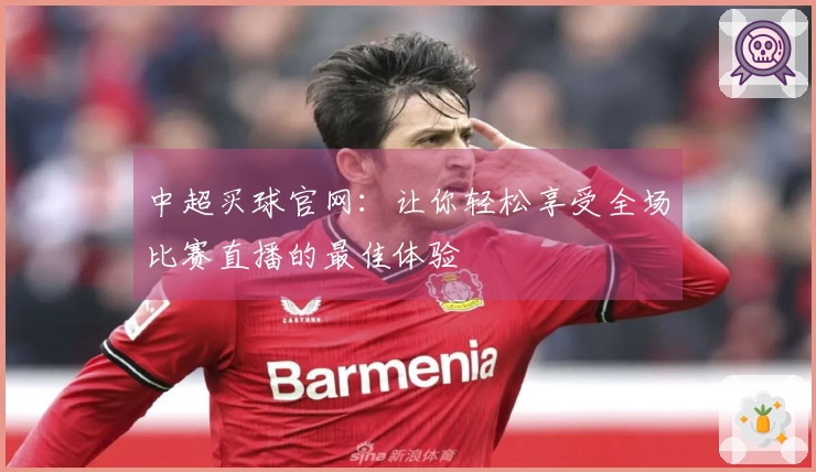 中超买球官网：让你轻松享受全场比赛直播的最佳体验