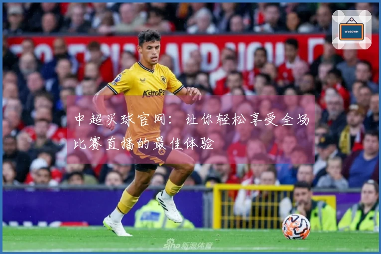 中超买球官网：让你轻松享受全场比赛直播的最佳体验