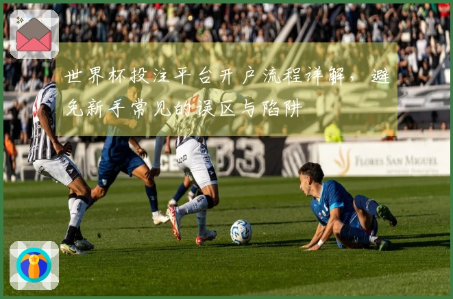 世界杯投注平台开户流程详解,避免新手常见的误区与陷阱