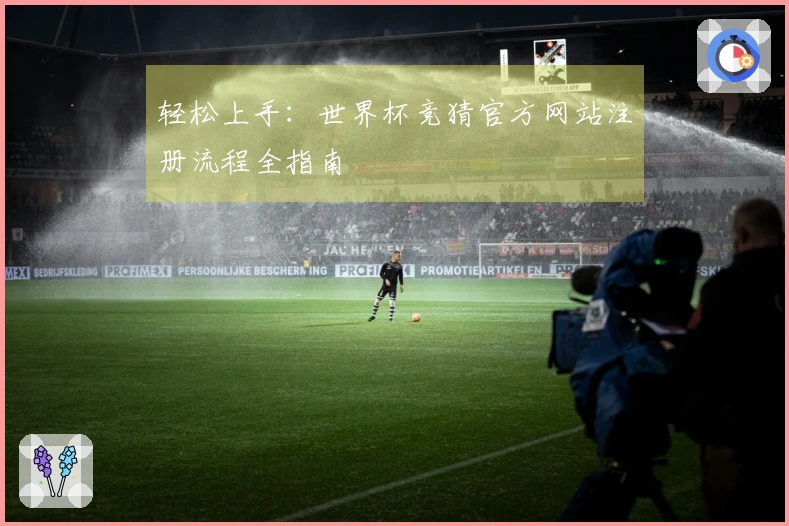 轻松上手：世界杯竞猜官方网站注册流程全指南