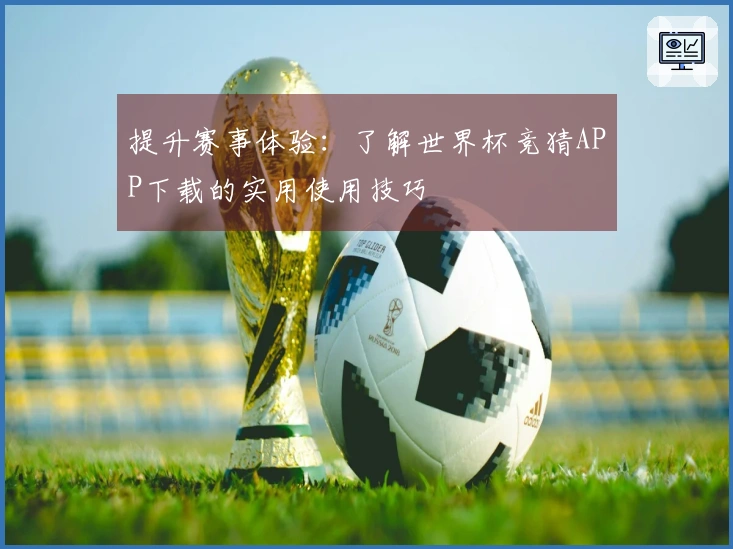 提升赛事体验：了解世界杯竞猜APP下载的实用使用技巧