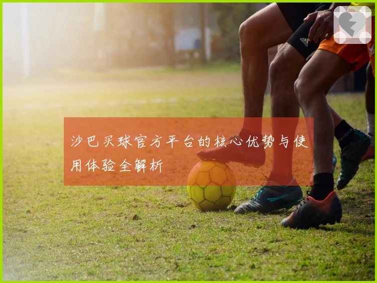 沙巴买球官方平台的核心优势与使用体验全解析