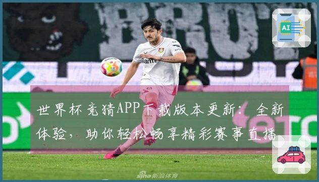 世界杯竞猜APP下载版本更新：全新体验，助你轻松畅享精彩赛事直播！