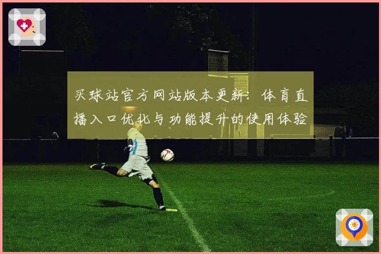 买球站官方网站版本更新：体育直播入口优化与功能提升的使用体验