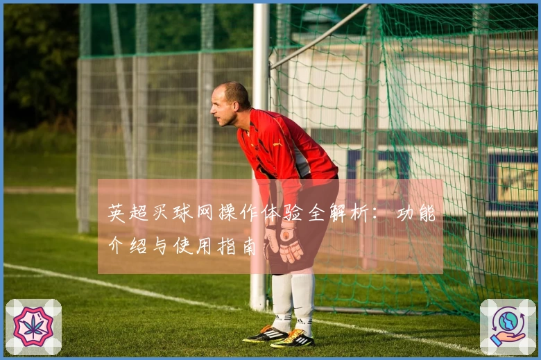 英超买球网操作体验全解析:功能介绍与使用指南