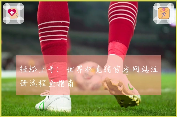 轻松上手：世界杯竞猜官方网站注册流程全指南