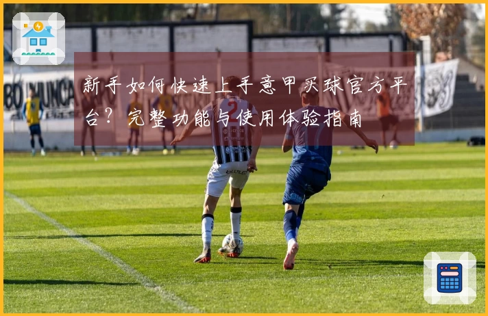 新手如何快速上手意甲买球官方平台？完整功能与使用体验指南