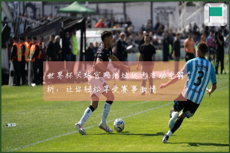 世界杯买球官网地址优惠活动全解析，让你轻松享受赛事激情