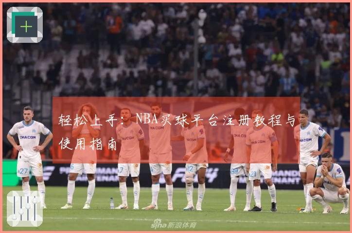 轻松上手：NBA买球平台注册教程与使用指南