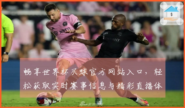 畅享世界杯买球官方网站入口，轻松获取实时赛事信息与精彩直播体验