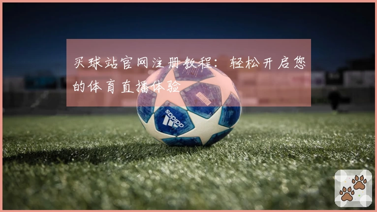 买球站官网注册教程：轻松开启您的体育直播体验