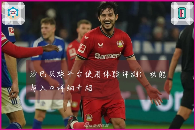 沙巴买球平台使用体验评测：功能与入口详细介绍