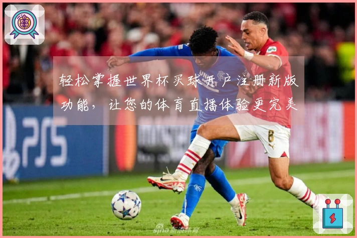 轻松掌握世界杯买球开户注册新版功能，让您的体育直播体验更完美！