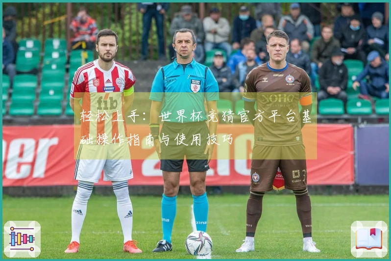轻松上手：世界杯竞猜官方平台基础操作指南与使用技巧