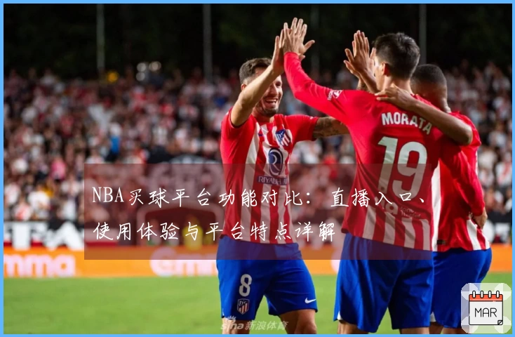 NBA买球平台功能对比：直播入口、使用体验与平台特点详解