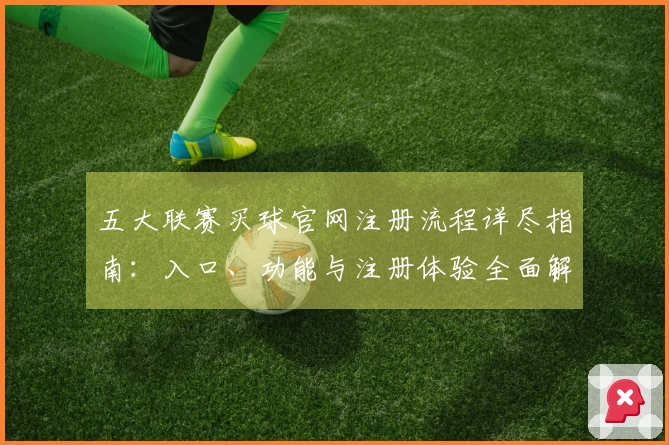 五大联赛买球官网注册流程详尽指南：入口、功能与注册体验全面解析