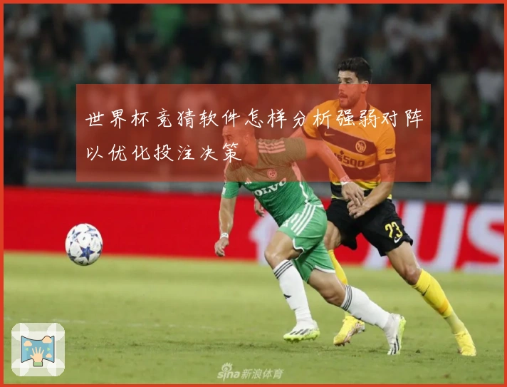 世界杯竞猜软件怎样分析强弱对阵以优化投注决策