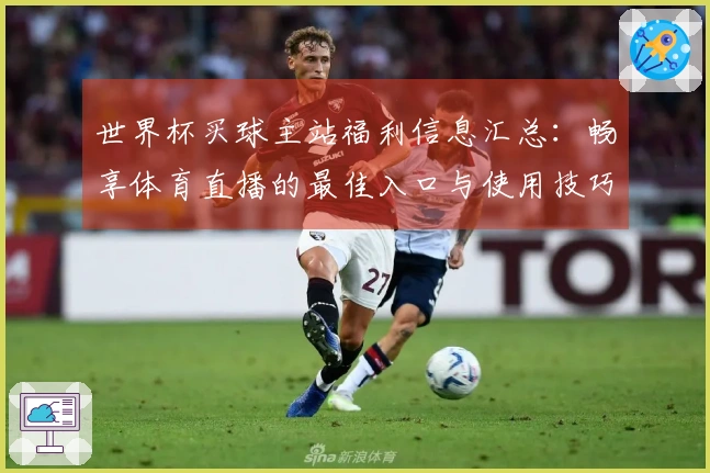 世界杯买球主站福利信息汇总：畅享体育直播的最佳入口与使用技巧