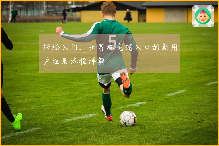 轻松入门：世界杯竞猜入口的新用户注册流程详解